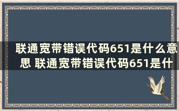 联通宽带错误代码651是什么意思 联通宽带错误代码651是什么意思怎么解决